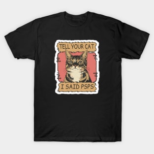 TELL YOUR CAT I SAID PSPS T-Shirt